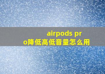 airpods pro降低高低音量怎么用